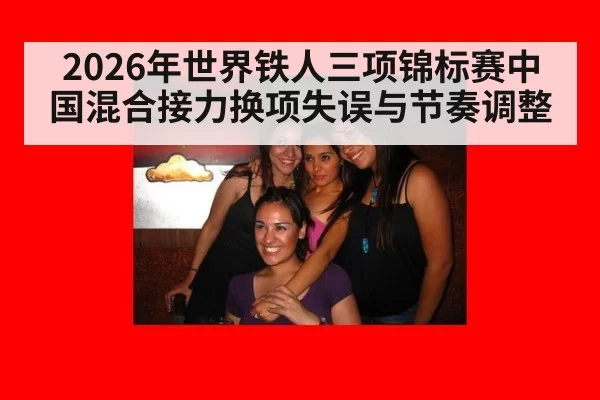 2026年世界铁人三项锦标赛中国混合接力换项失误与节奏调整