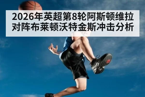 2026年英超第8轮阿斯顿维拉对阵布莱顿沃特金斯冲击分析